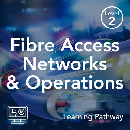 Fibre Access Networks & Operations (Learning Pathway)